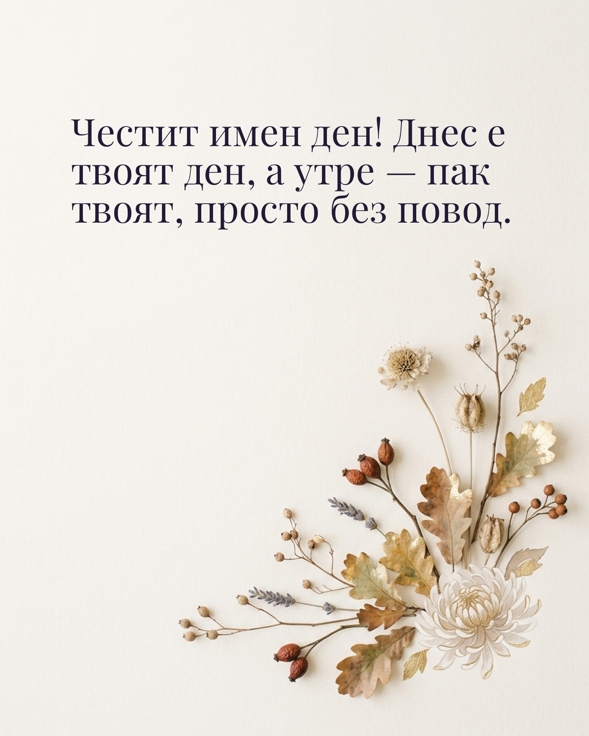 Картички за Димитровден с пожелание: „Честит имен ден! Днес е твоят ден, а утре — пак твоят, просто без повод.“