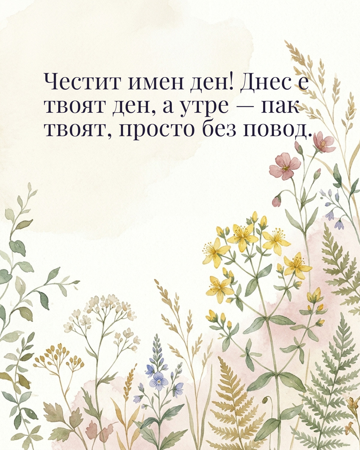 Картички за Ивановден с пожелание: „Честит имен ден! Днес е твоят ден, а утре — пак твоят, просто без повод.“
