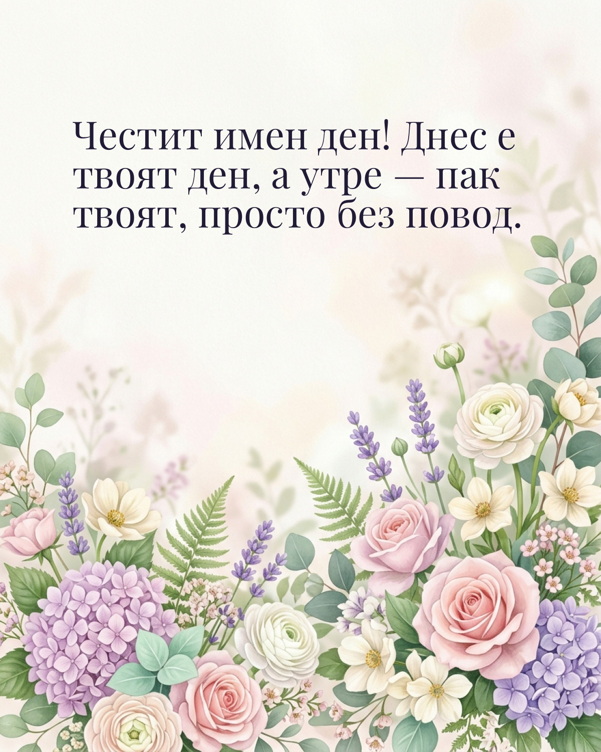 Картички за имен ден с пожелание: „Честит имен ден! Днес е твоят ден, а утре — пак твоят, просто без повод.“