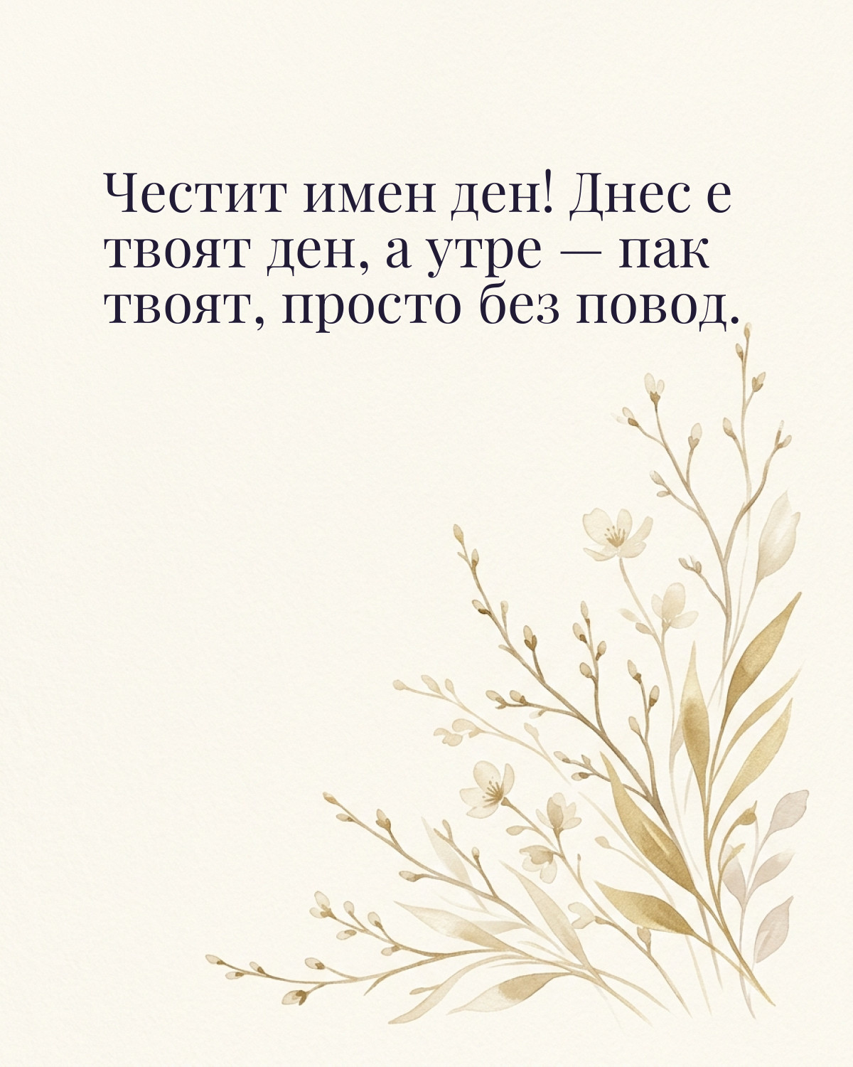 Картички за Тодоровден с пожелание: „Честит имен ден! Днес е твоят ден, а утре — пак твоят, просто без повод.“