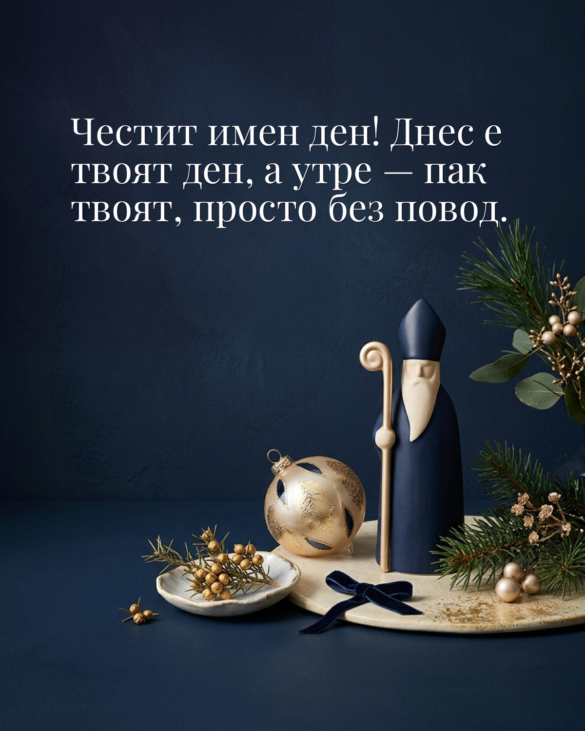 Картички за Никулден с пожелание: „Честит имен ден! Днес е твоят ден, а утре — пак твоят, просто без повод.“