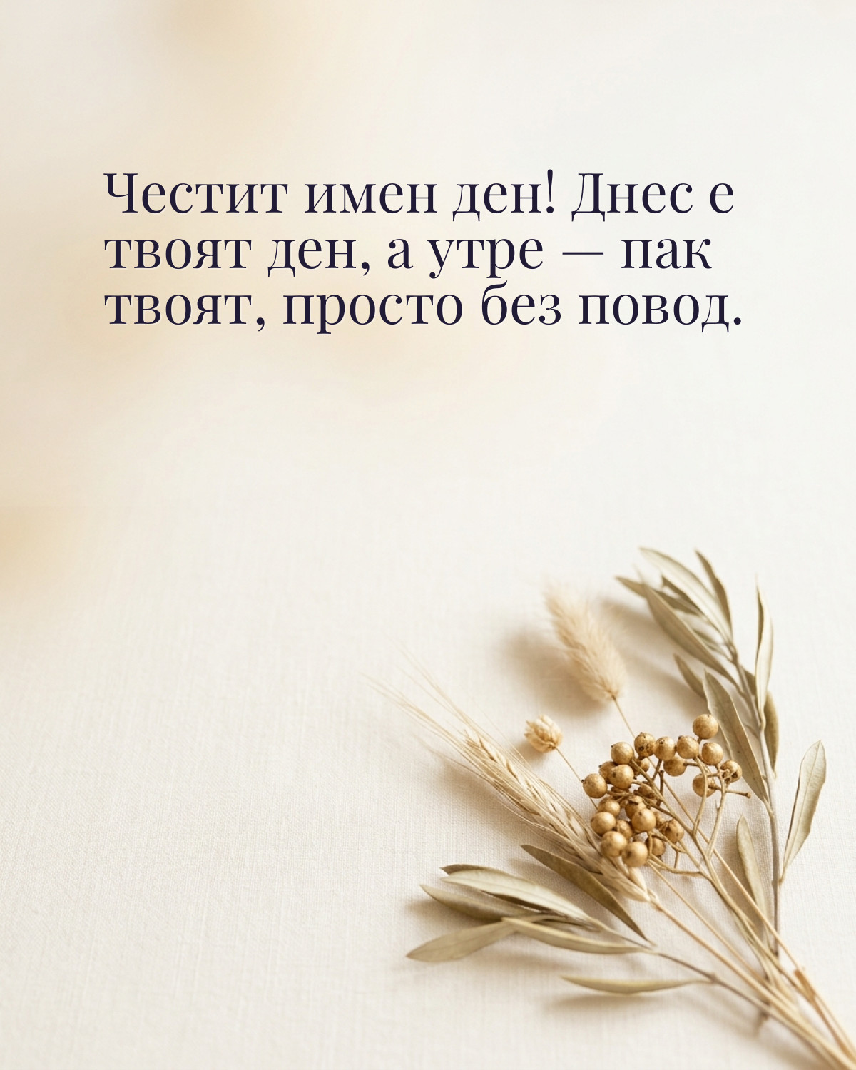 Картички за имен ден с пожелание: „Честит имен ден! Днес е твоят ден, а утре — пак твоят, просто без повод.“
