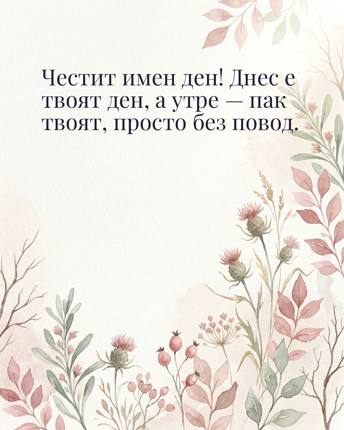 Картички за Димитровден с пожелание: „Честит имен ден! Днес е твоят ден, а утре — пак твоят, просто без повод.“