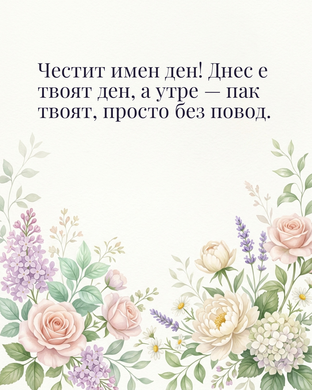 Картички за Димитровден с пожелание: „Честит имен ден! Днес е твоят ден, а утре — пак твоят, просто без повод.“